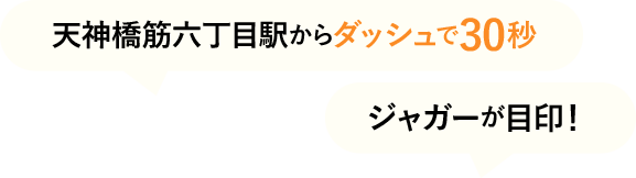 天神橋駅からダッシュで30秒！